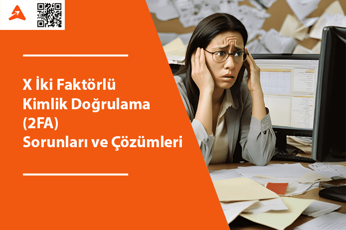 X İki Faktörlü Kimlik Doğrulama (2FA) Sorunları ve Çözümler